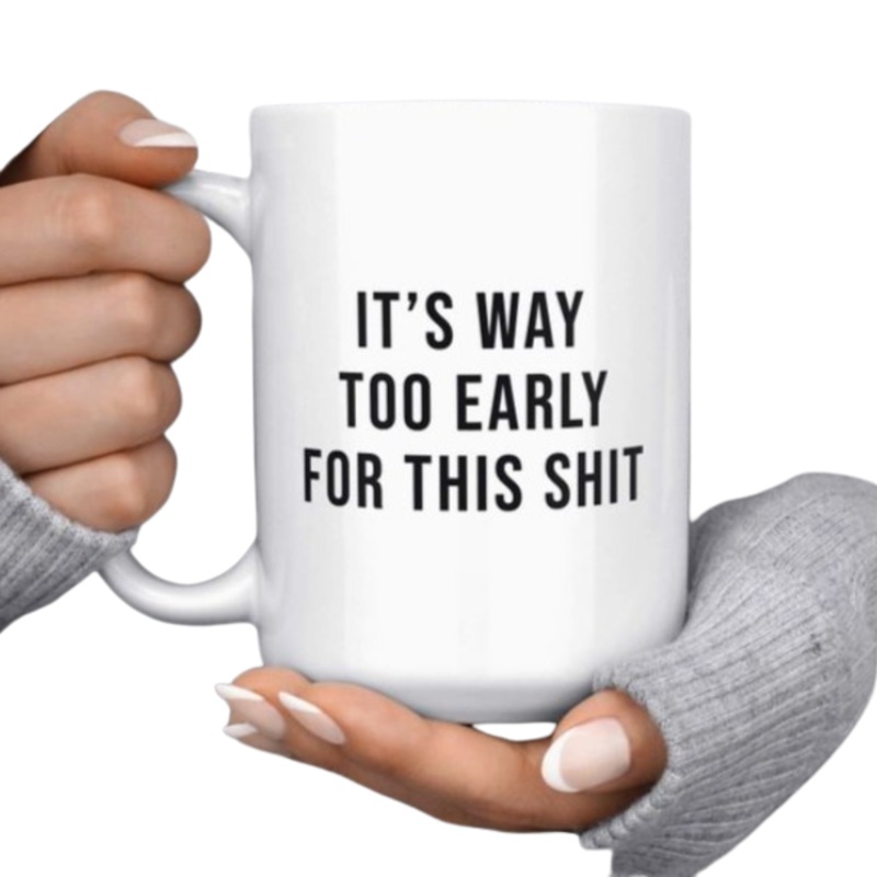 It’s Way Too Early For This Shit Funny Mug 15oz