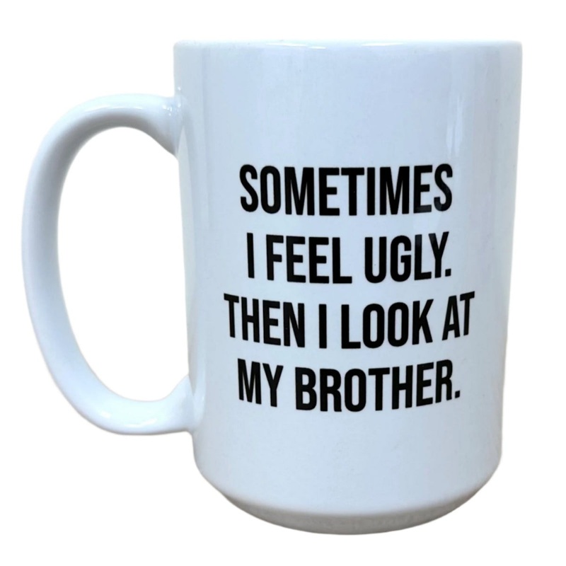 Sometimes I Feel Ugly. Then I Look At My Brother Mug