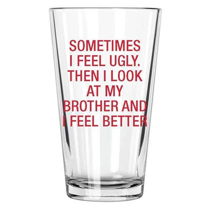 Sometimes I Feel Ugly. Then I Look At My Brother Pint Glass