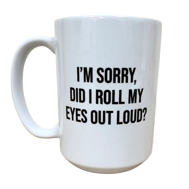 I’m Sorry, Did I Roll My Eyes Out Loud? Mug