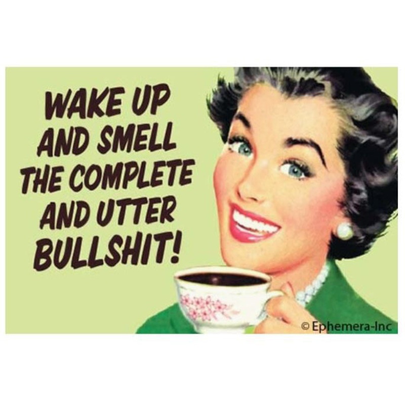 Wake up and smell the complete and utter bullshit magnet