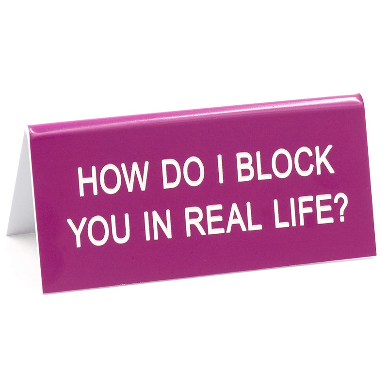 How do I block you in Real Life??  sign