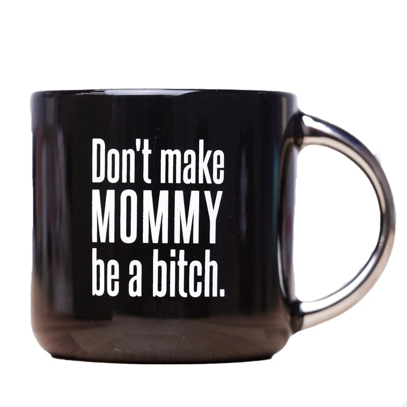Don’t Make Mommy Be A Bitch… Coffee Mug